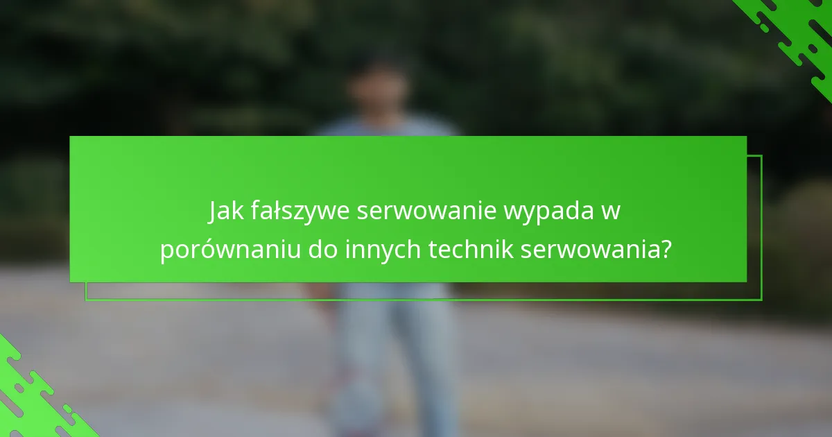 Jak fałszywe serwowanie wypada w porównaniu do innych technik serwowania?