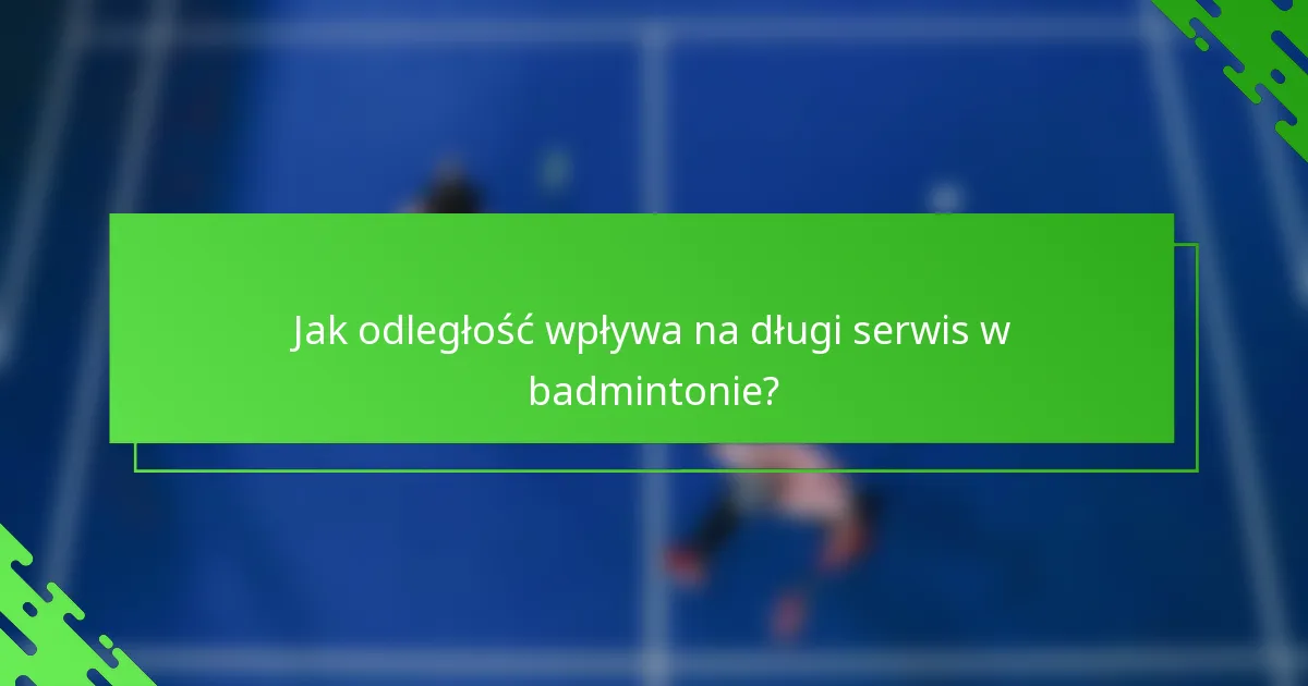Jak odległość wpływa na długi serwis w badmintonie?