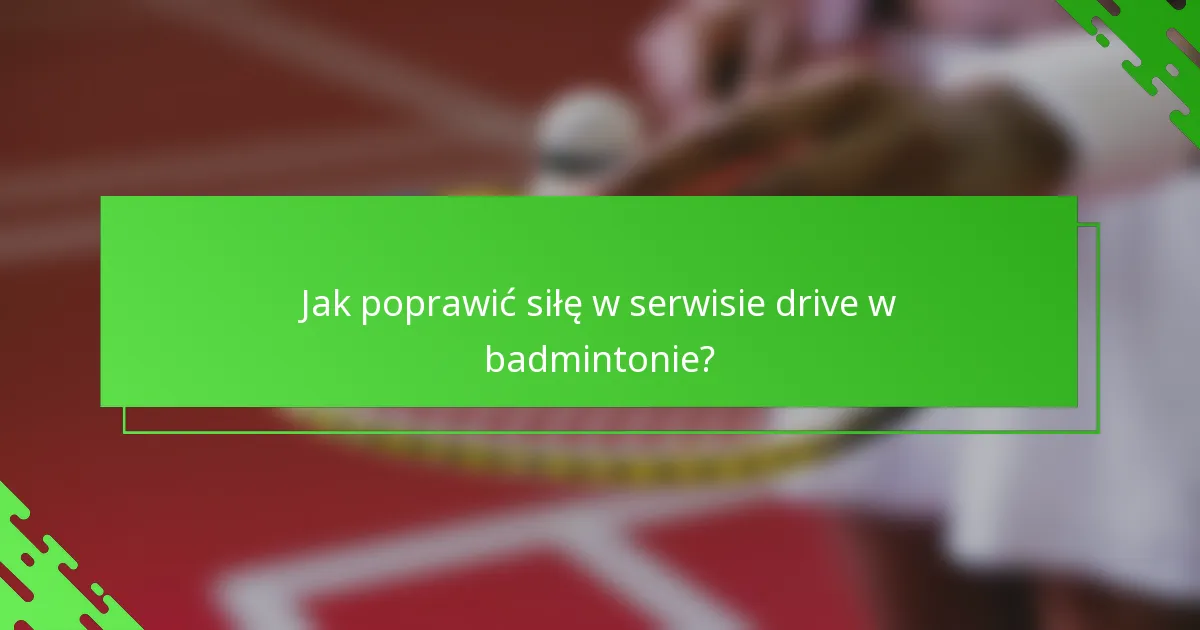 Jak poprawić siłę w serwisie drive w badmintonie?
