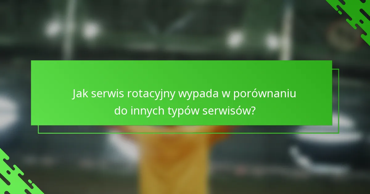 Jak serwis rotacyjny wypada w porównaniu do innych typów serwisów?