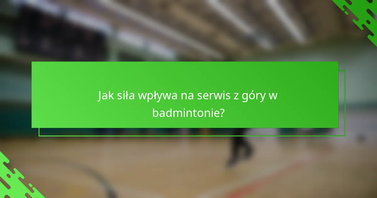 Jak siła wpływa na serwis z góry w badmintonie?