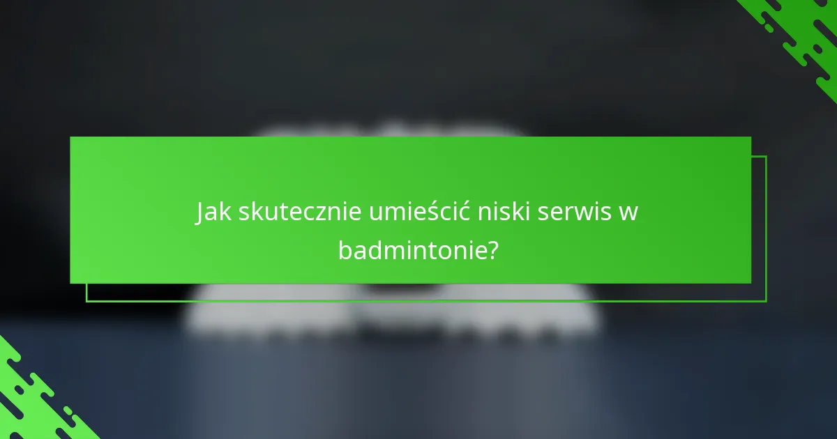 Jak skutecznie umieścić niski serwis w badmintonie?