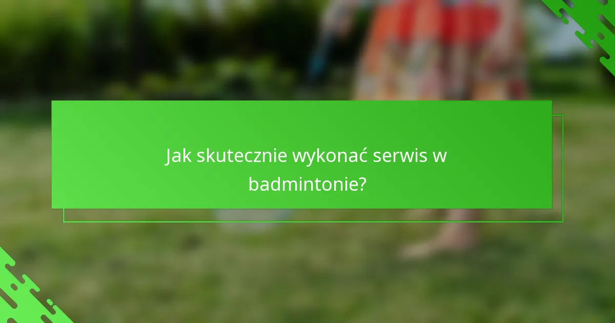 Jak skutecznie wykonać serwis w badmintonie?