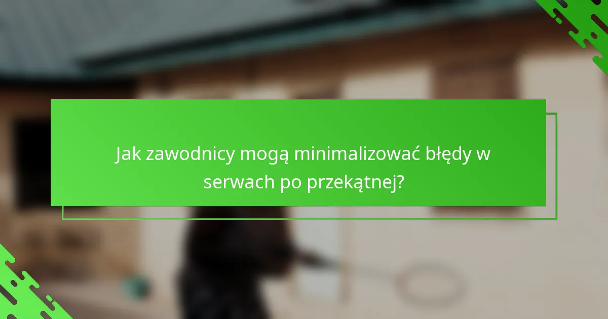 Jak zawodnicy mogą minimalizować błędy w serwach po przekątnej?