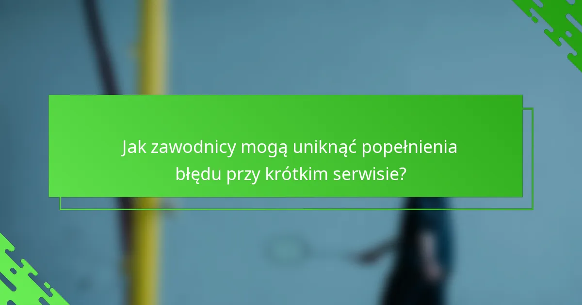 Jak zawodnicy mogą uniknąć popełnienia błędu przy krótkim serwisie?