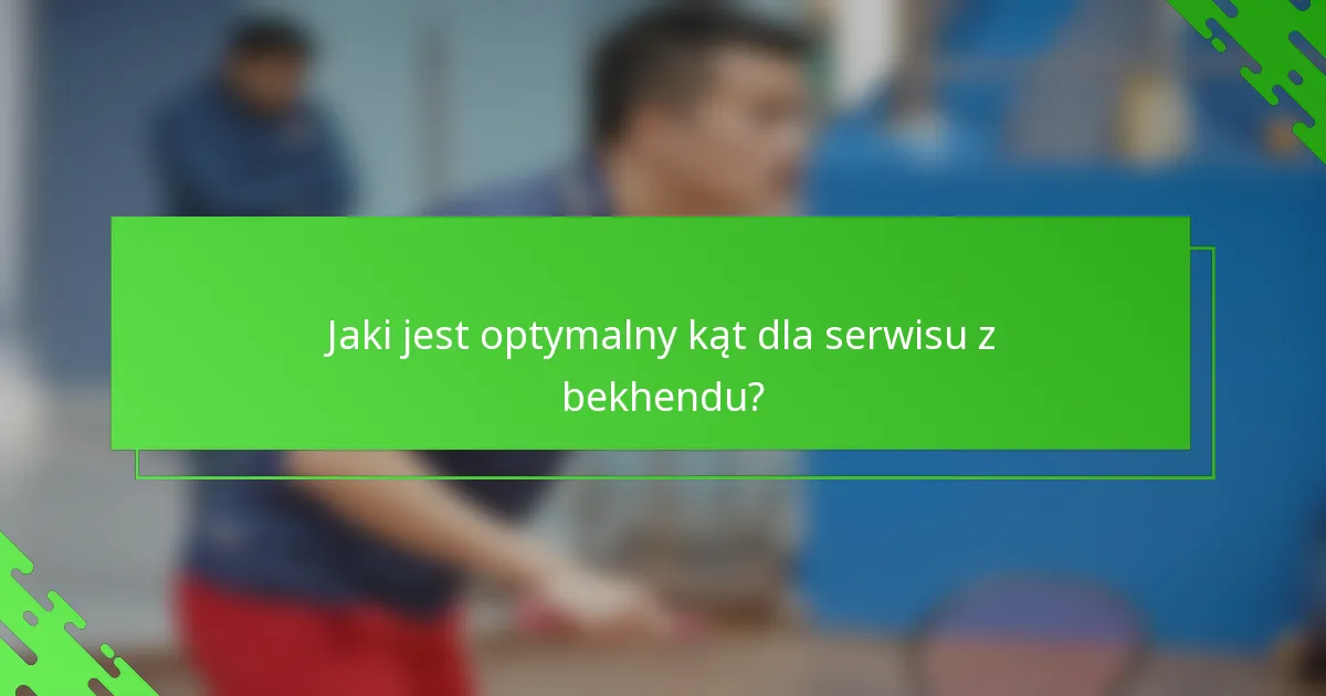 Jaki jest optymalny kąt dla serwisu z bekhendu?