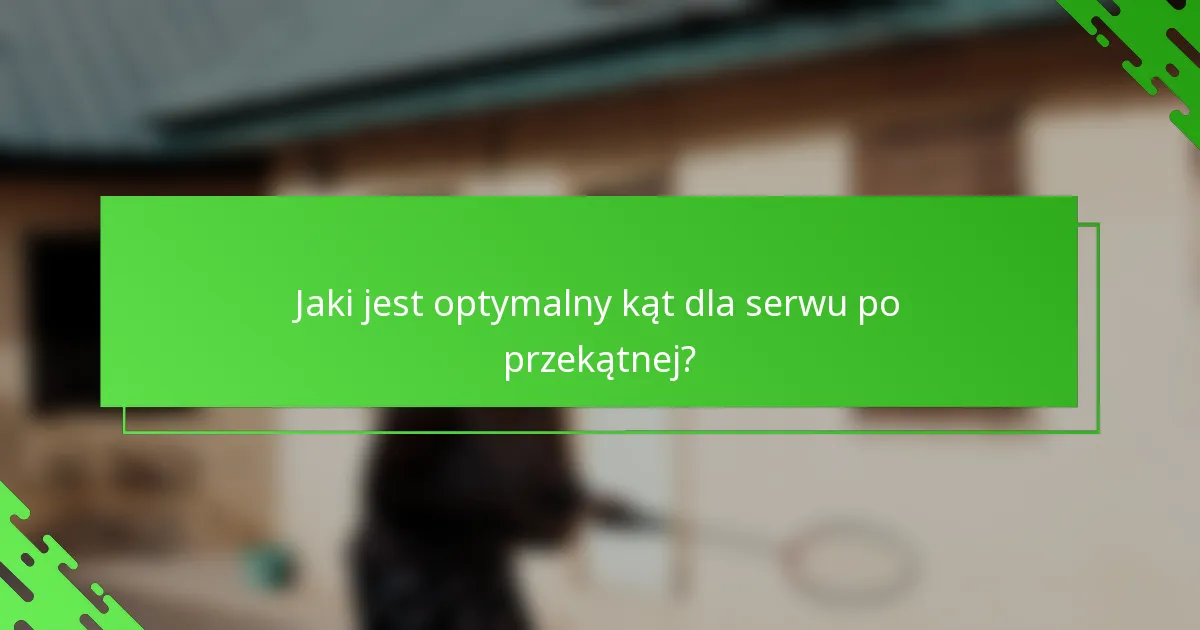 Jaki jest optymalny kąt dla serwu po przekątnej?