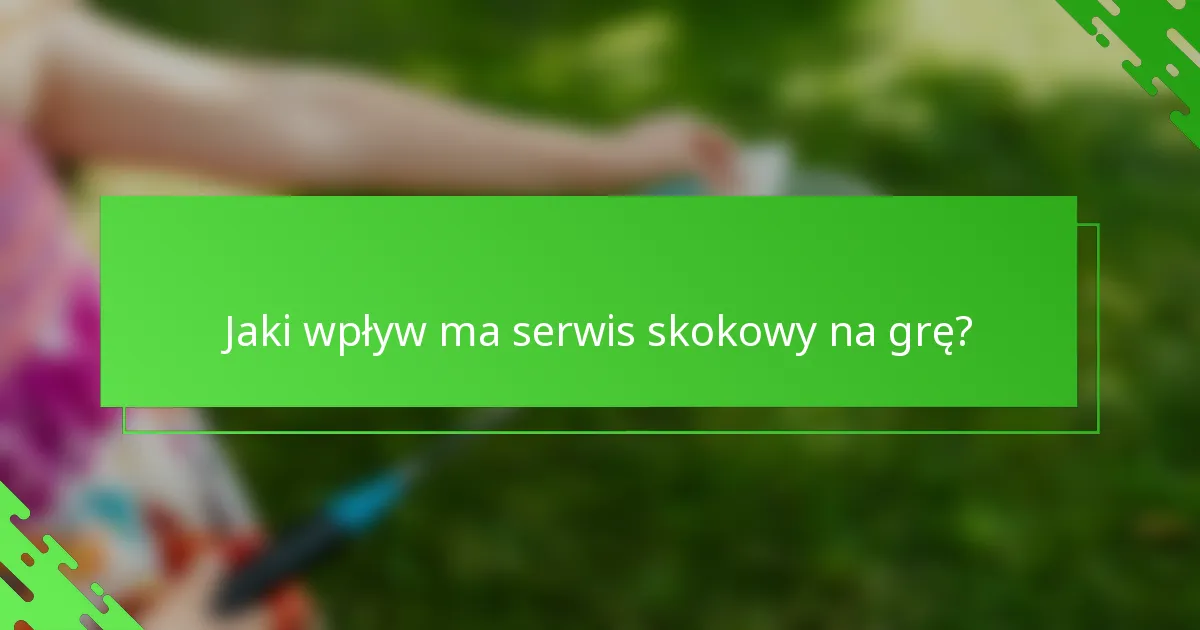 Jaki wpływ ma serwis skokowy na grę?