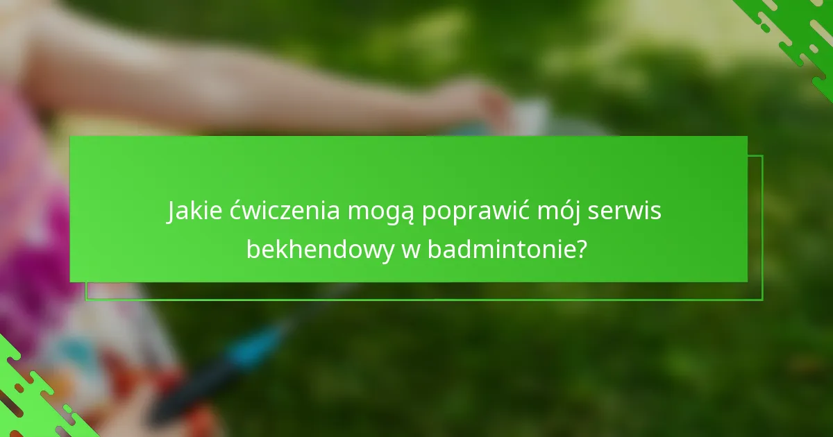 Jakie ćwiczenia mogą poprawić mój serwis bekhendowy w badmintonie?
