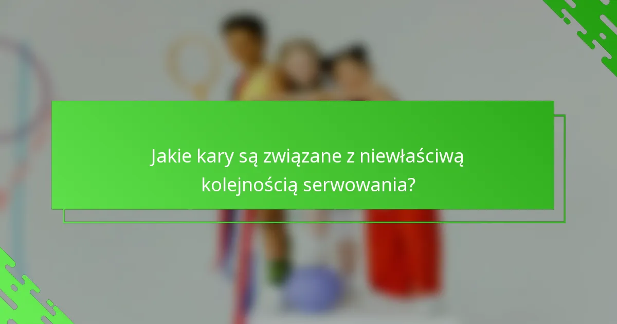 Jakie kary są związane z niewłaściwą kolejnością serwowania?