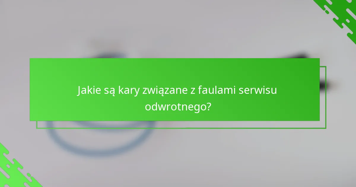 Jakie są kary związane z faulami serwisu odwrotnego?