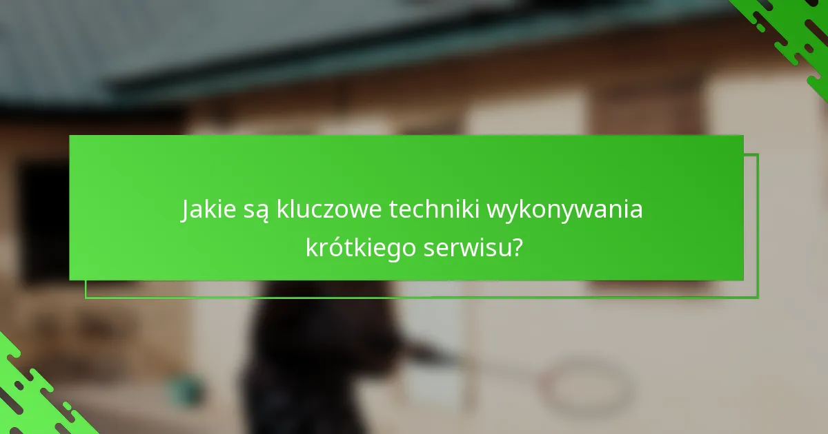 Jakie są kluczowe techniki wykonywania krótkiego serwisu?