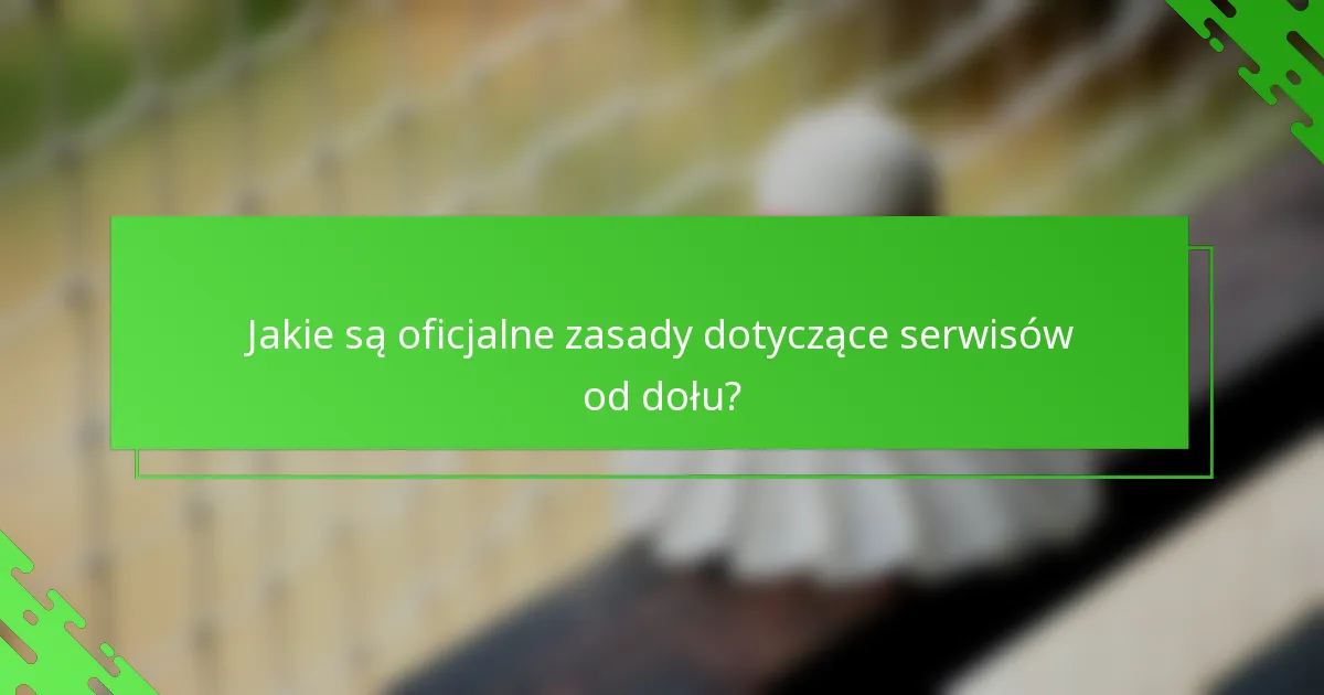 Jakie są oficjalne zasady dotyczące serwisów od dołu?