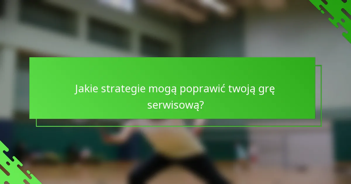Jakie strategie mogą poprawić twoją grę serwisową?