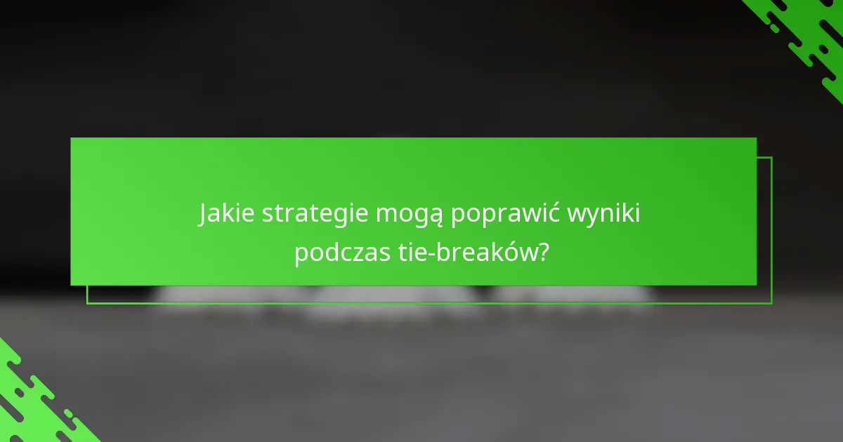 Jakie strategie mogą poprawić wyniki podczas tie-breaków?