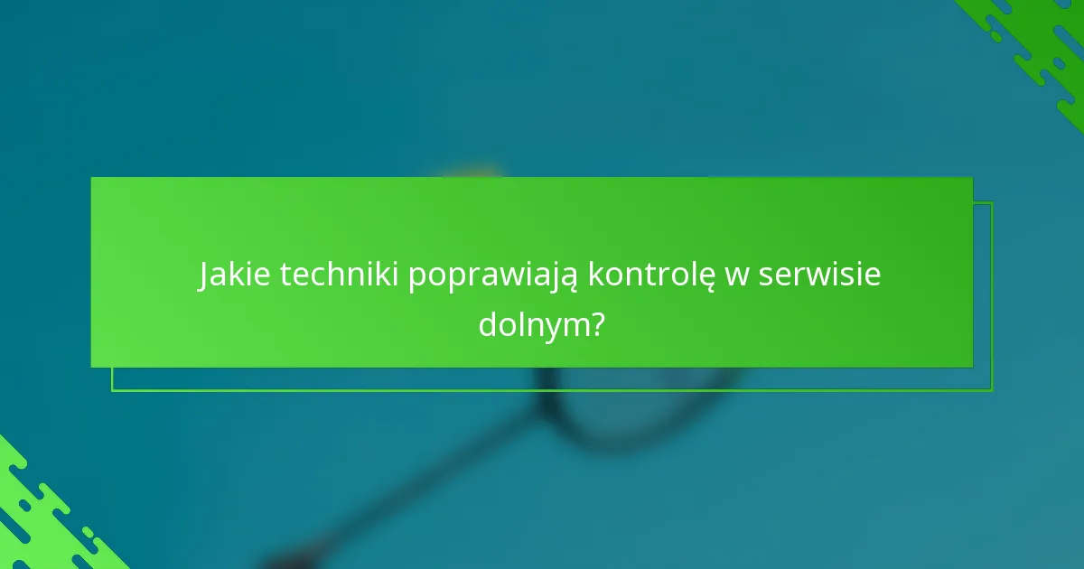 Jakie techniki poprawiają kontrolę w serwisie dolnym?