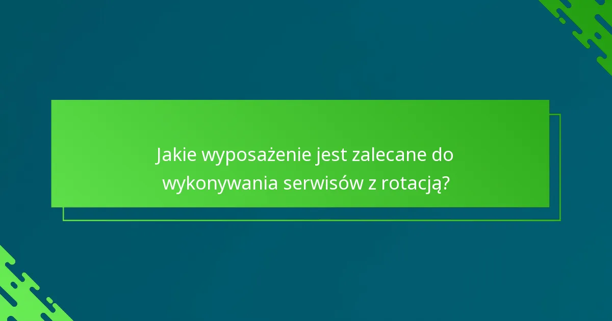 Jakie wyposażenie jest zalecane do wykonywania serwisów z rotacją?