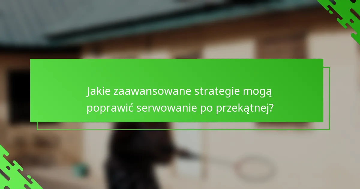 Jakie zaawansowane strategie mogą poprawić serwowanie po przekątnej?
