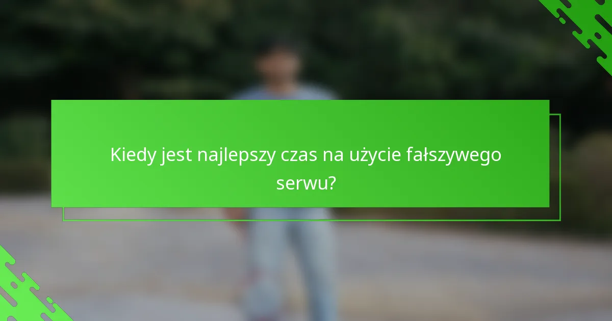 Kiedy jest najlepszy czas na użycie fałszywego serwu?