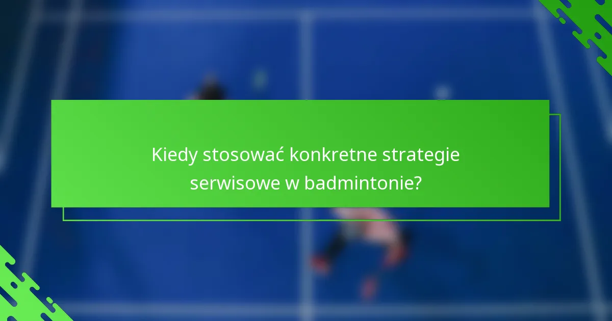 Kiedy stosować konkretne strategie serwisowe w badmintonie?